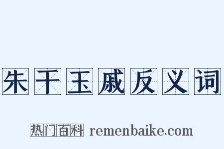 朱干玉戚反义词是什么意思的图片